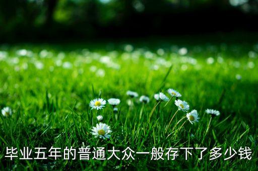 畢業(yè)5年存款多少正常，普通25歲的女生應(yīng)該有多少存款