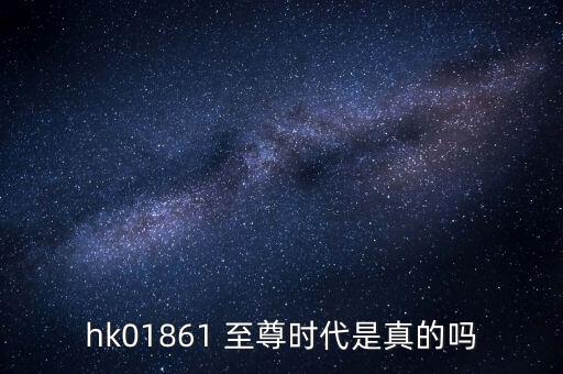 hk01861什么時候上市，hk01861 至尊時代是真的嗎