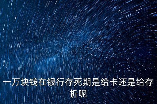 一萬塊錢在銀行存死期是給卡還是給存折呢