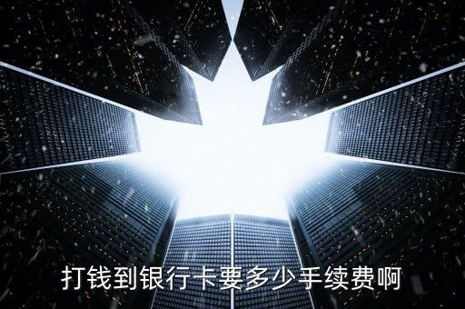 打錢到銀行卡要多少手續(xù)費(fèi)啊