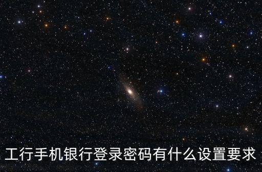 工行手機(jī)銀行登錄密碼有什么設(shè)置要求