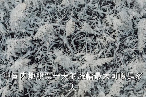 中國內(nèi)地股票一天的漲幅最大可以是多大