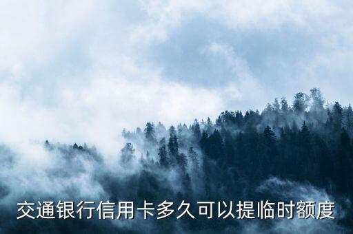 交行信用卡申請(qǐng)臨時(shí)提額度是多少天，交通銀行信用卡多久可以提臨時(shí)額度