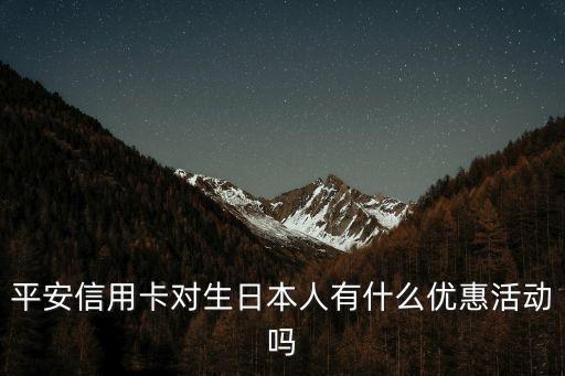 平安信用卡對(duì)生日本人有什么優(yōu)惠活動(dòng)嗎