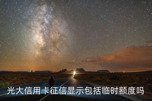 光大征信是什么，光大信用卡征信顯示包括臨時(shí)額度嗎