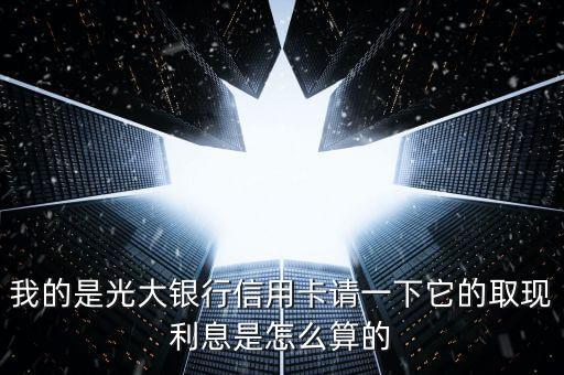 我的是光大銀行信用卡請一下它的取現(xiàn)利息是怎么算的