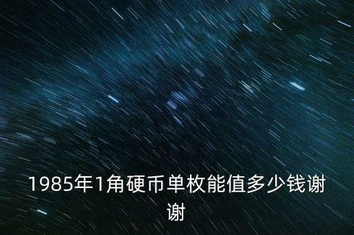 1985年1角硬幣單枚能值多少錢謝謝
