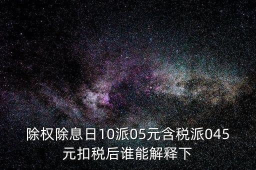 除權(quán)除息日10派05元含稅派045元扣稅后誰能解釋下