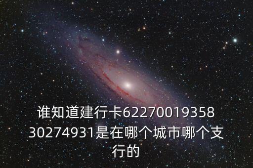 誰知道建行卡6227001935830274931是在哪個城市哪個支行的