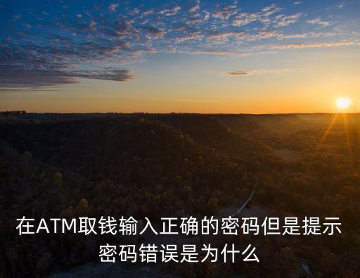 在ATM取錢輸入正確的密碼但是提示密碼錯(cuò)誤是為什么
