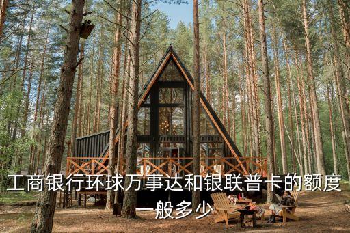 工商銀行環(huán)球萬事達和銀聯(lián)普卡的額度一般多少