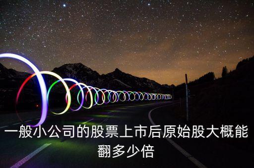 一般小公司的股票上市后原始股大概能翻多少倍