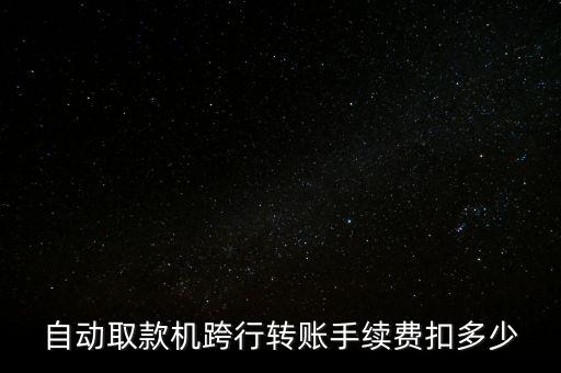 自動取款機(jī)跨行轉(zhuǎn)賬手續(xù)費(fèi)扣多少
