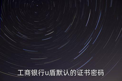 工商銀行u盾默認(rèn)的證書(shū)密碼