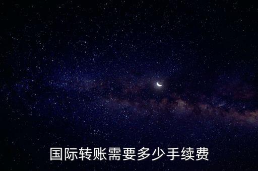 國際轉(zhuǎn)賬需要多少手續(xù)費