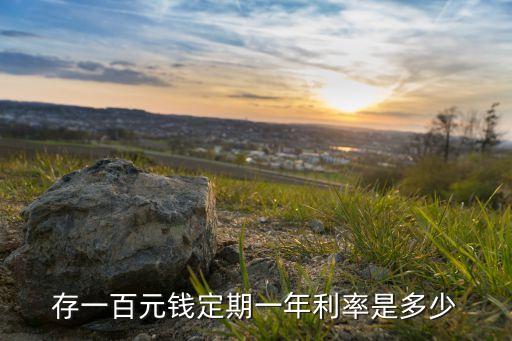 100存款利息多少合適嗎，存一百元錢定期一年利率是多少