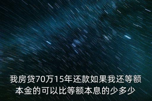 我房貸70萬(wàn)15年還款如果我還等額本金的可以比等額本息的少多少